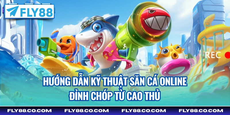 Hướng dẫn kỹ thuật săn cá online đỉnh chóp từ cao thủ